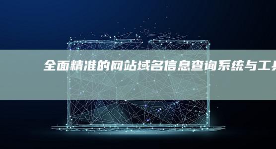 全面精准的网站域名信息查询系统与工具