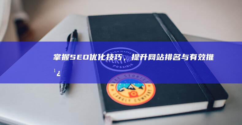 掌握SEO优化技巧，提升网站排名与有效推广