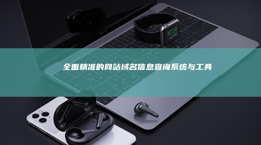 全面精准的网站域名信息查询系统与工具